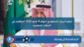 سعر الريال السعودي اليوم 11 مايو 2025: استقرار في البنوك المصرية